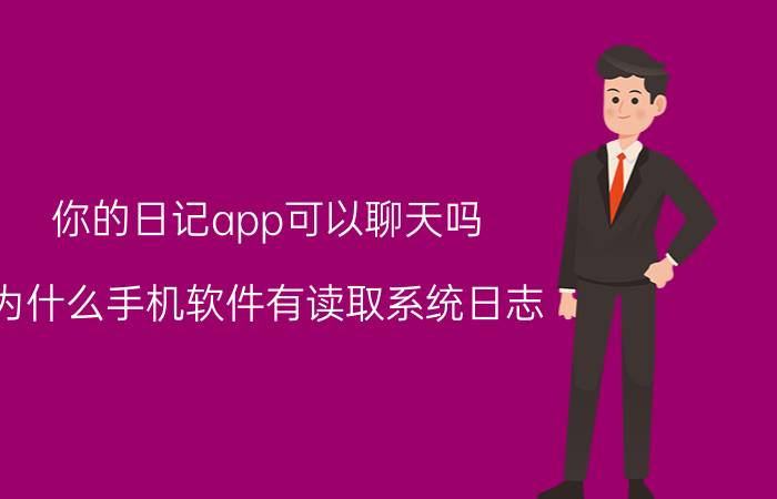 你的日记app可以聊天吗 为什么手机软件有读取系统日志？